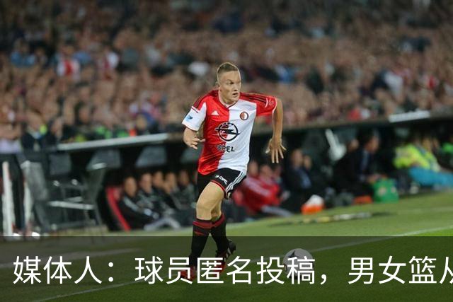 媒体人：球员匿名投稿，男女篮从国家队到联赛常误诊隐瞒伤情